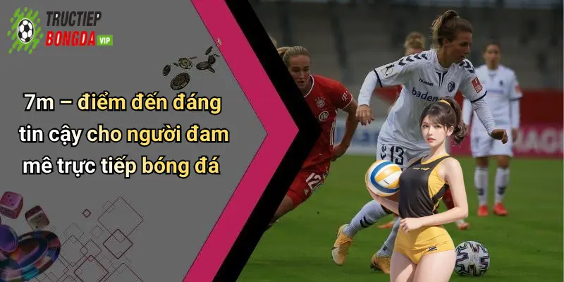7m – điểm đến đáng tin cậy cho người đam mê trực tiếp bóng đá