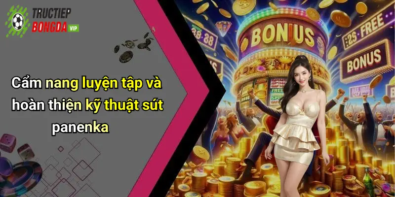 Cẩm nang luyện tập và hoàn thiện kỹ thuật sút panenka