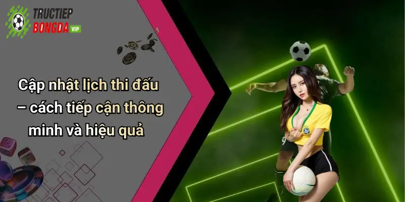 Cập nhật lịch thi đấu – cách tiếp cận thông minh và hiệu quả