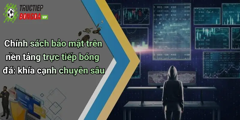 Chính sách bảo mật trên nền tảng trực tiếp bóng đá: khía cạnh chuyên sâu