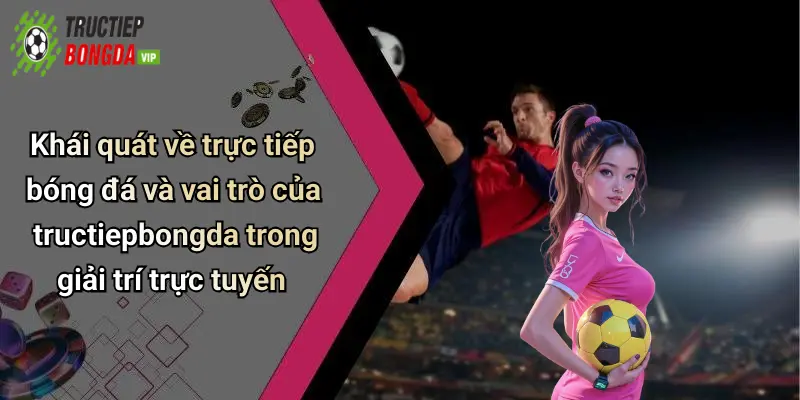 Khái quát về trực tiếp bóng đá và vai trò của tructiepbongda trong giải trí trực tuyến