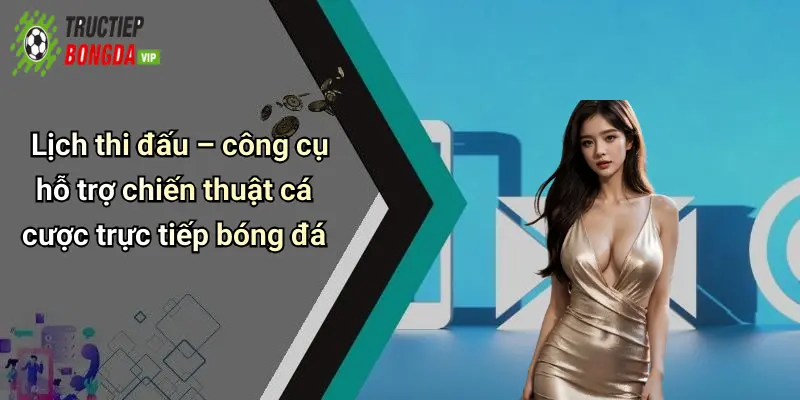 Lịch thi đấu – công cụ hỗ trợ chiến thuật cá cược trực tiếp bóng đá