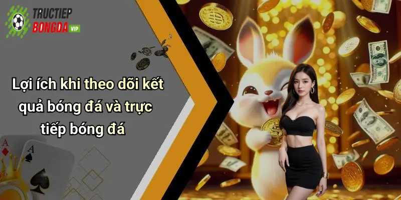 Lợi ích khi theo dõi kết quả bóng đá và trực tiếp bóng đá