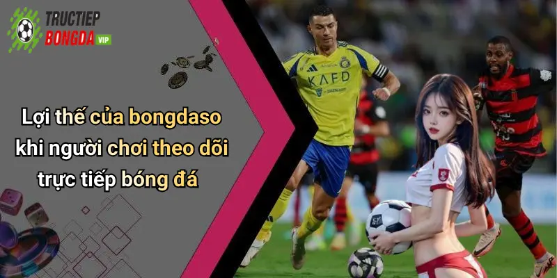 Lợi thế của bongdaso khi người chơi theo dõi trực tiếp bóng đá