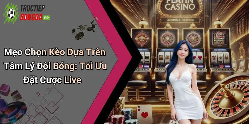 Mẹo Chọn Kèo Dựa Trên Tâm Lý Đội Bóng: Tối Ưu Đặt Cược Live