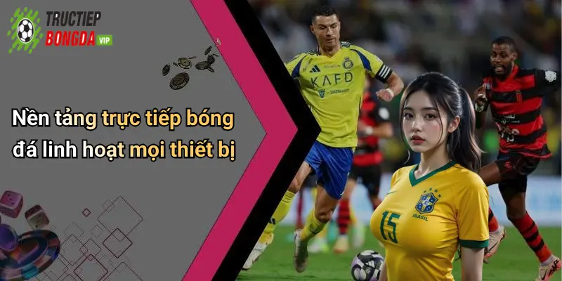 Nền tảng trực tiếp bóng đá linh hoạt mọi thiết bị