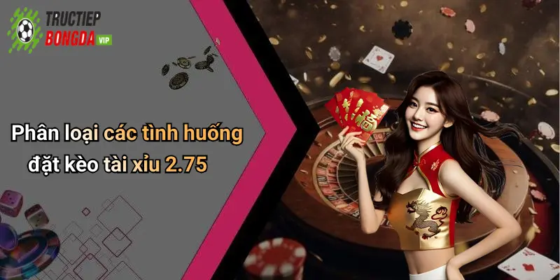 Phân loại các tình huống đặt kèo tài xỉu 2.75