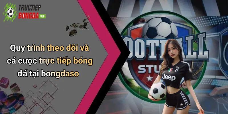 Quy trình theo dõi và cá cược trực tiếp bóng đá tại bongdaso
