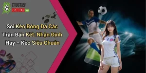 Soi Kèo Bóng Đá Các Trận Bán Kết: Nhận Định Hay – Kèo Siêu Chuẩn