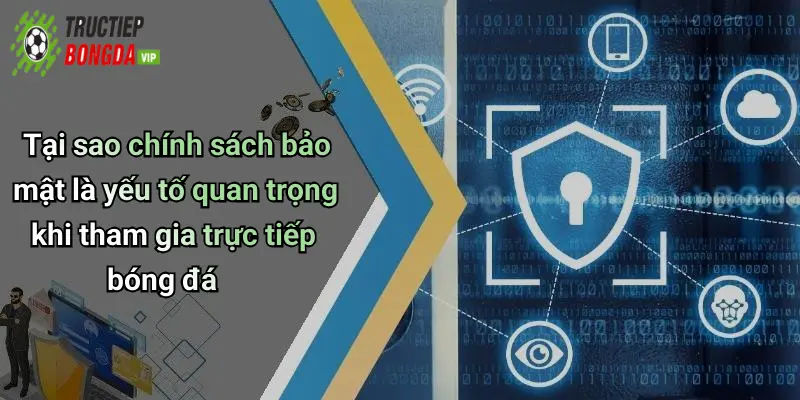 Tại sao chính sách bảo mật là yếu tố quan trọng khi tham gia trực tiếp bóng đá