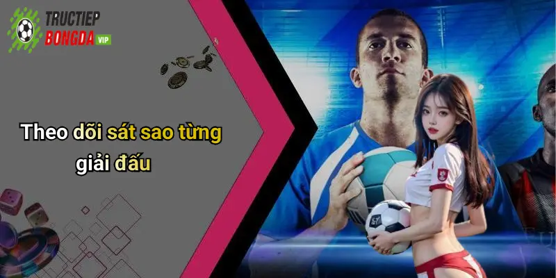 Theo dõi sát sao từng giải đấu