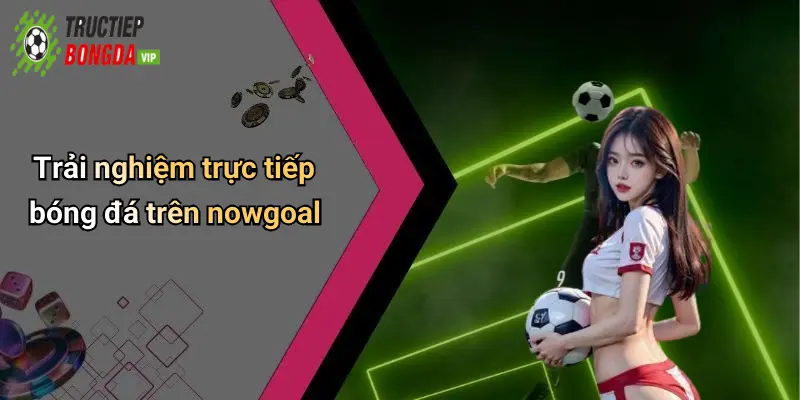 Trải nghiệm trực tiếp bóng đá trên nowgoal