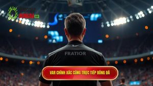 VAR chính xác cùng TRỰC TIẾP BÓNG ĐÁ