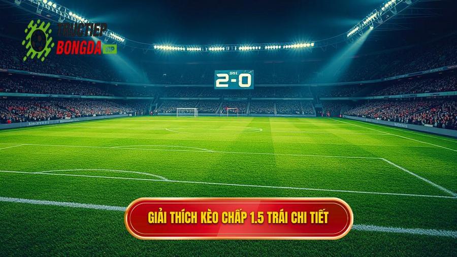 1. Giải thích kèo chấp 1.5 trái chi tiết